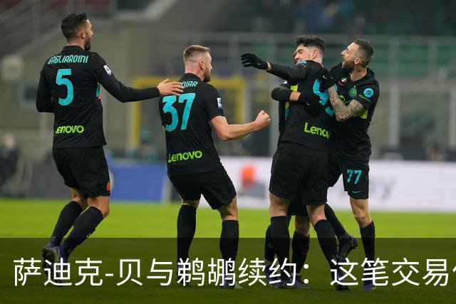 萨迪克-贝与鹈鹕续约：这笔交易像极了爱丽丝梦游仙境的奇遇